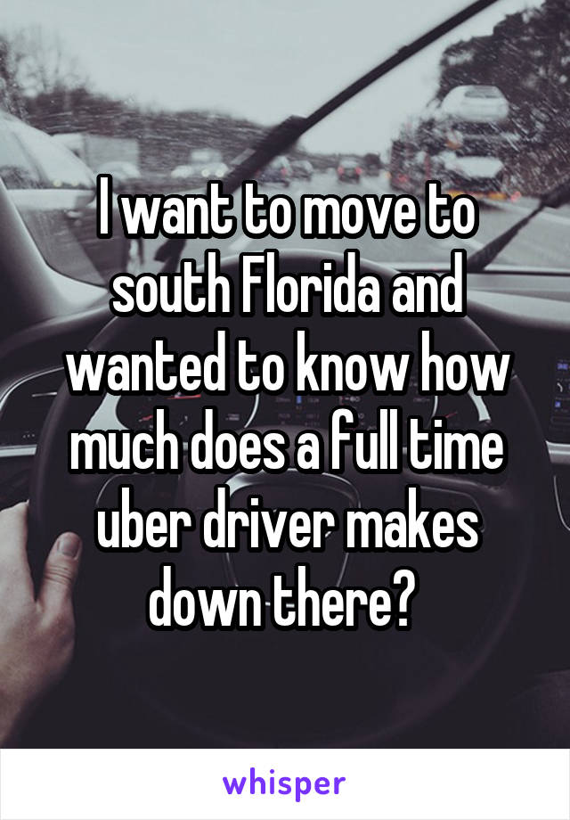 I want to move to south Florida and wanted to know how much does a full time uber driver makes down there? 
