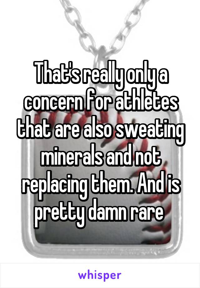 That's really only a concern for athletes that are also sweating minerals and not replacing them. And is pretty damn rare 