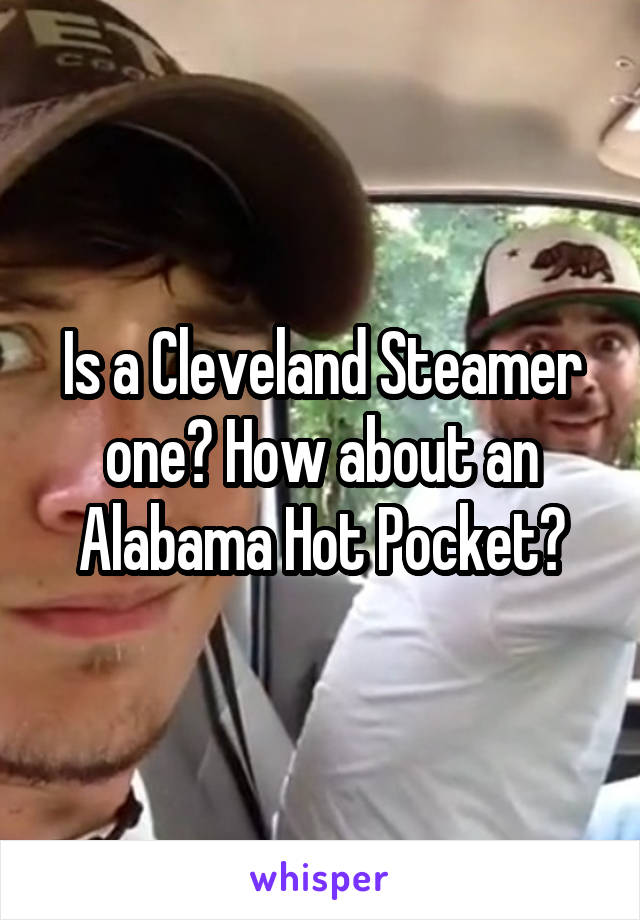 Is a Cleveland Steamer one? How about an Alabama Hot Pocket?