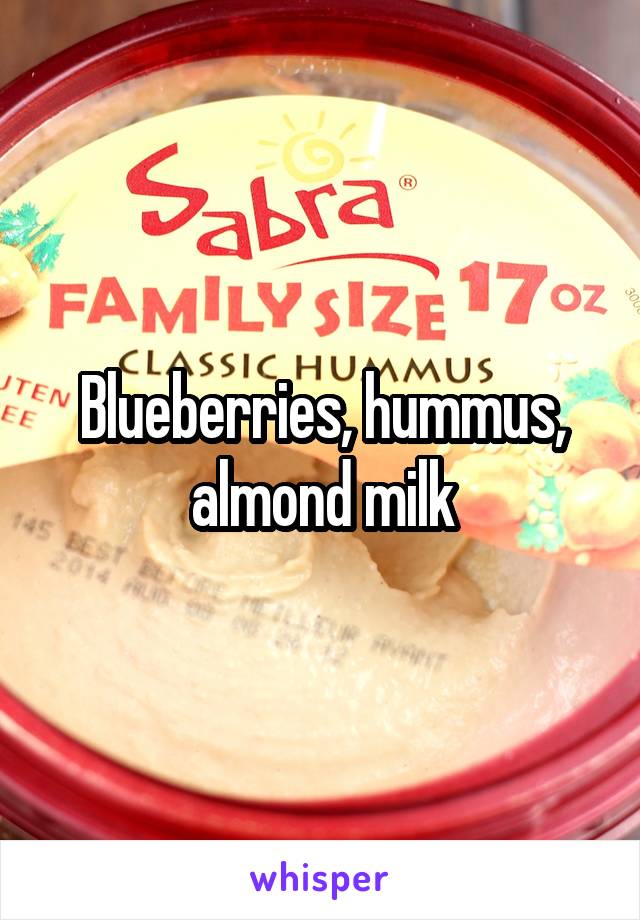 Blueberries, hummus, almond milk