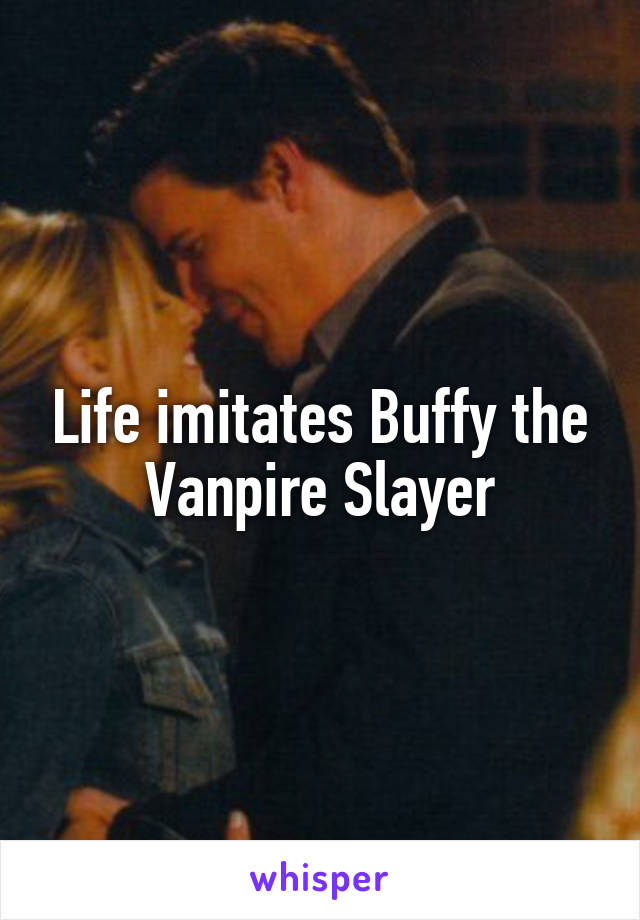 Life imitates Buffy the Vanpire Slayer