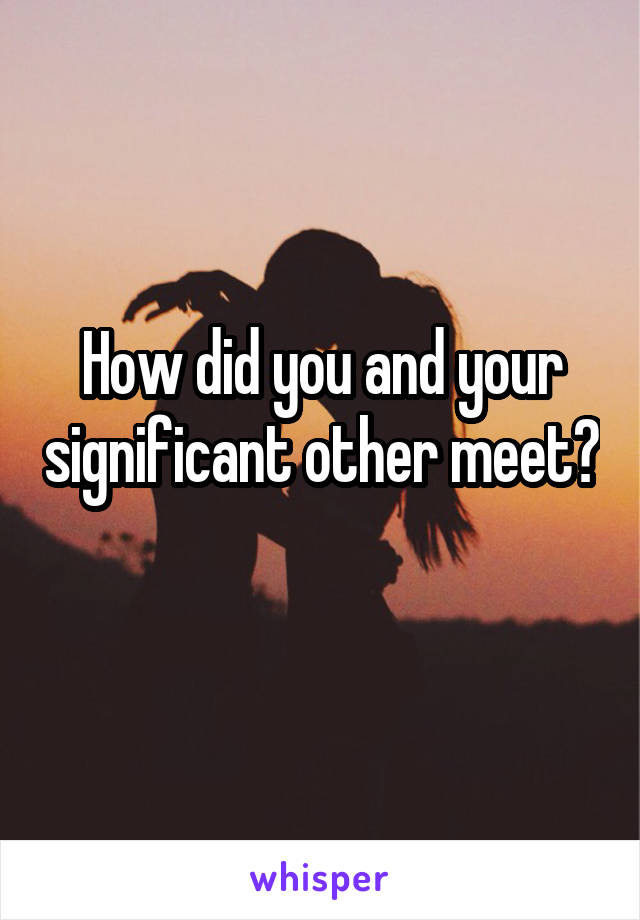 How did you and your significant other meet? 