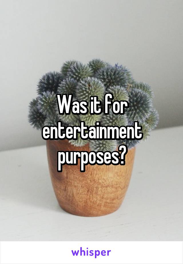 Was it for entertainment purposes?