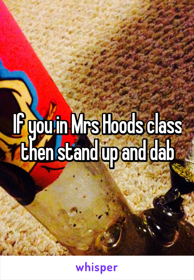 If you in Mrs Hoods class then stand up and dab