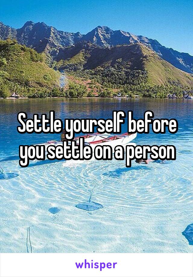 Settle yourself before you settle on a person