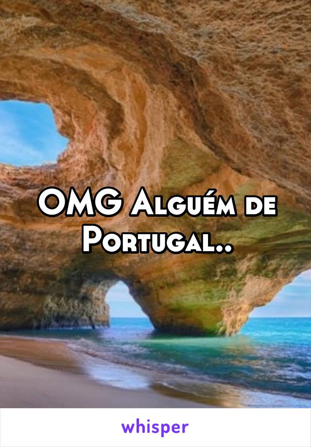 OMG Alguém de Portugal..