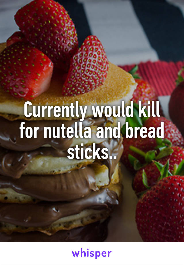 Currently would kill for nutella and bread sticks..