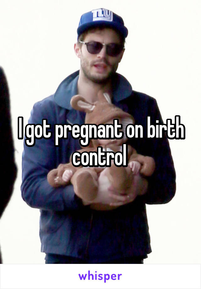 I got pregnant on birth control 