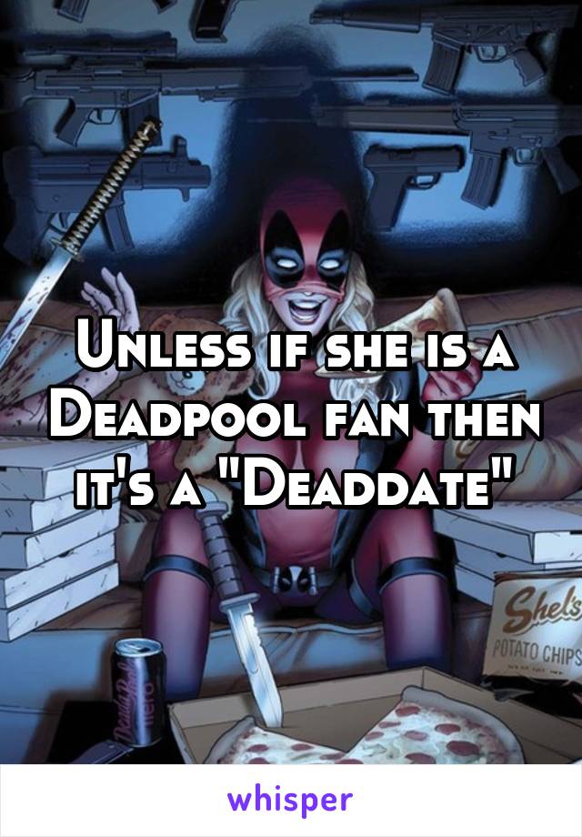 Unless if she is a Deadpool fan then it's a "Deaddate"