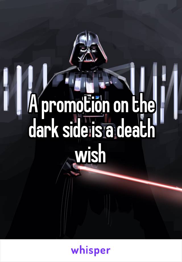 A promotion on the dark side is a death wish 