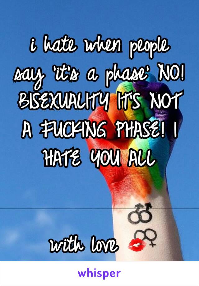 i hate when people say 'it's a phase' NO! BISEXUALITY IT'S NOT A FUCKING PHASE! I HATE YOU ALL


with love 💋