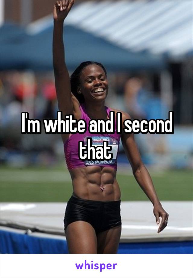 I'm white and I second that 