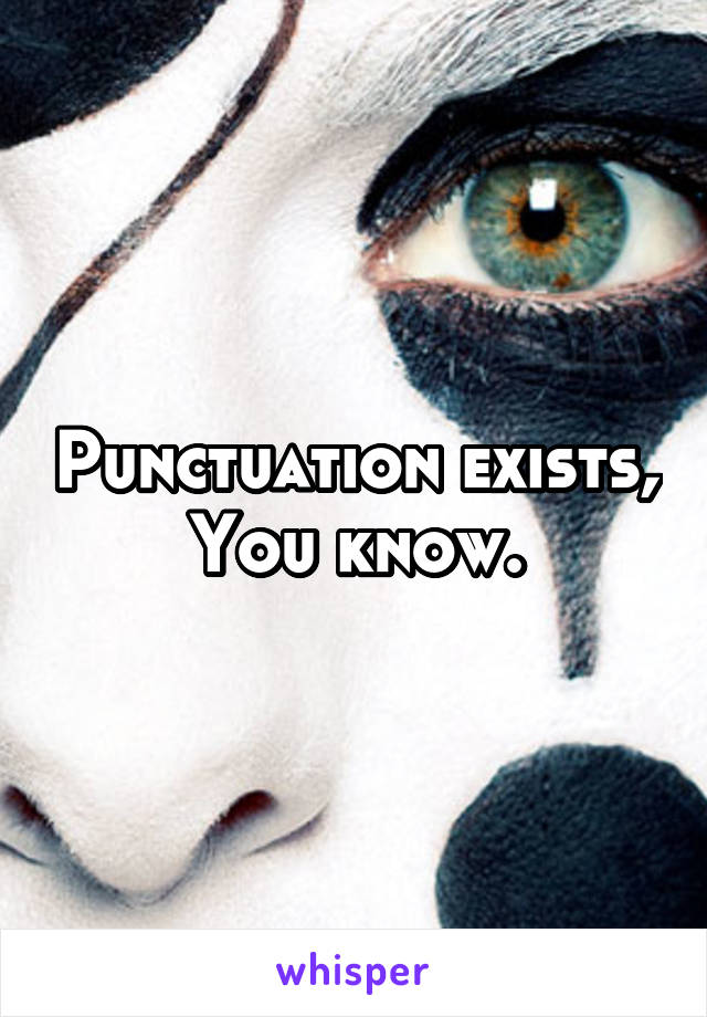 Punctuation exists, You know.