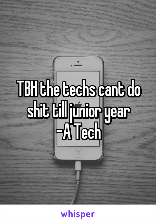 TBH the techs cant do shit till junior year
-A Tech