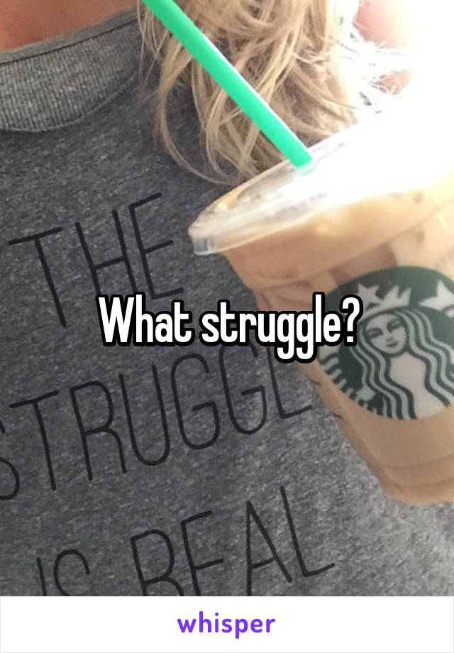 What struggle?