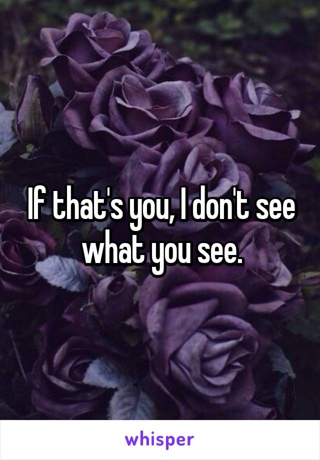 If that's you, I don't see what you see.