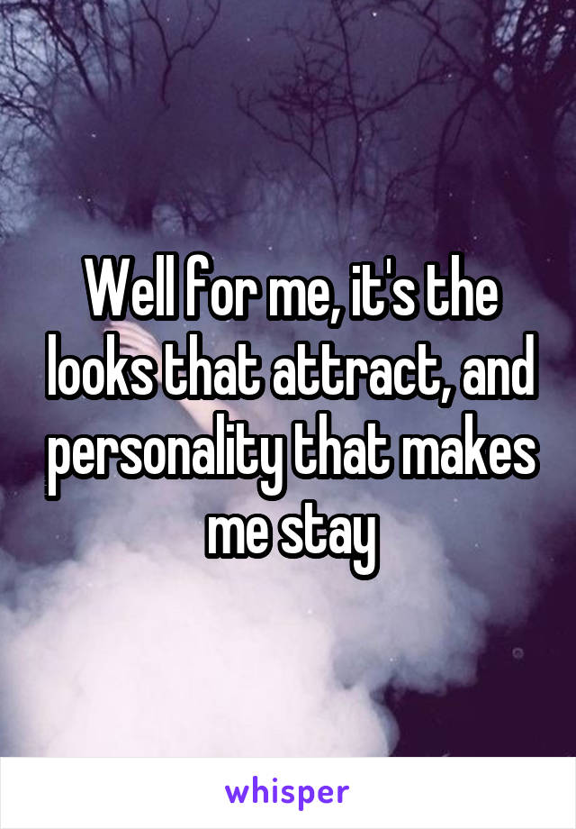 Well for me, it's the looks that attract, and personality that makes me stay