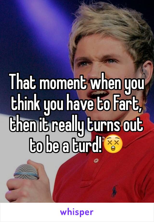 That moment when you think you have to Fart, then it really turns out to be a turd!😲