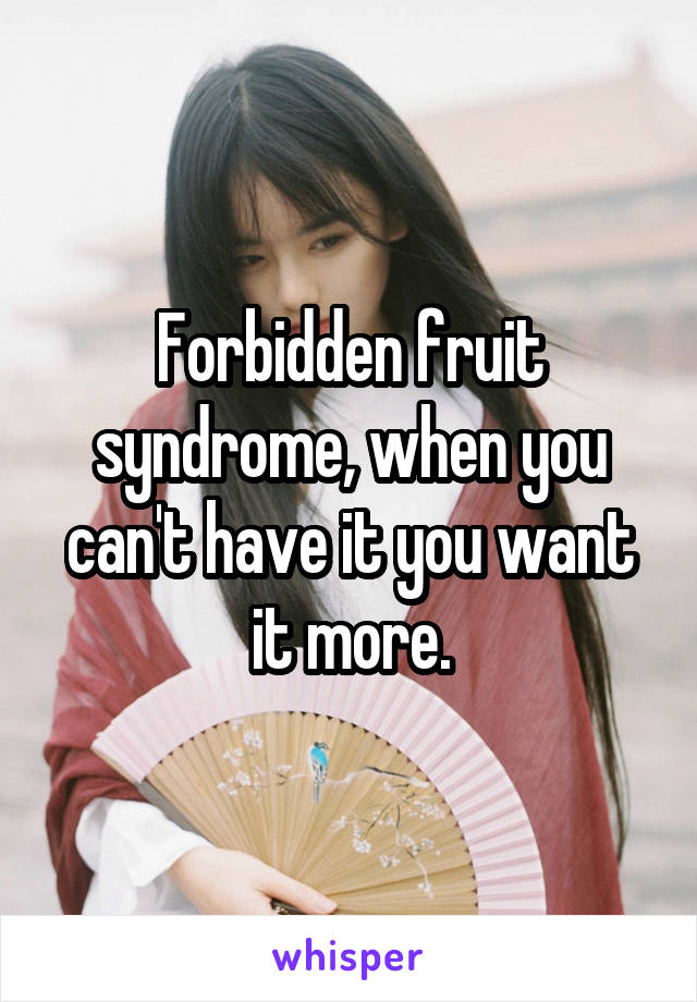 Forbidden fruit syndrome, when you can't have it you want it more.