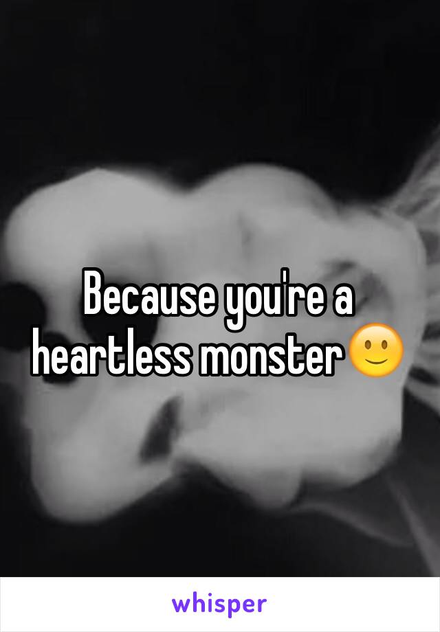 Because you're a heartless monster🙂