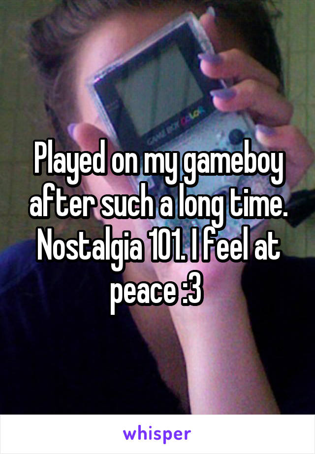 Played on my gameboy after such a long time. Nostalgia 101. I feel at peace :3 
