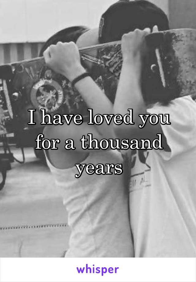 I have loved you for a thousand years