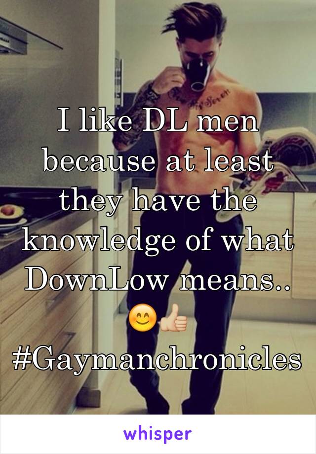 I like DL men because at least they have the knowledge of what DownLow means.. 😊👍🏼 #Gaymanchronicles