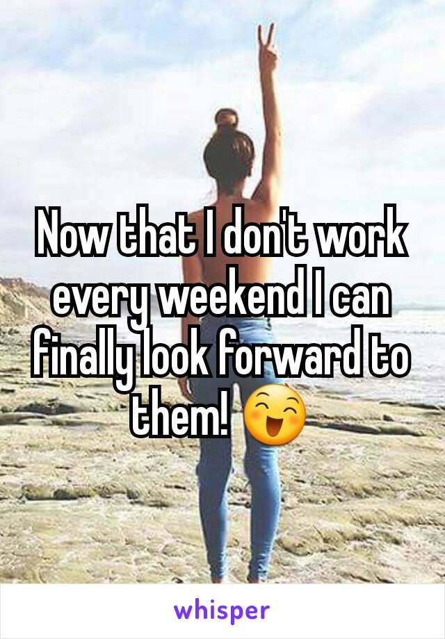 Now that I don't work every weekend I can finally look forward to them! 😄