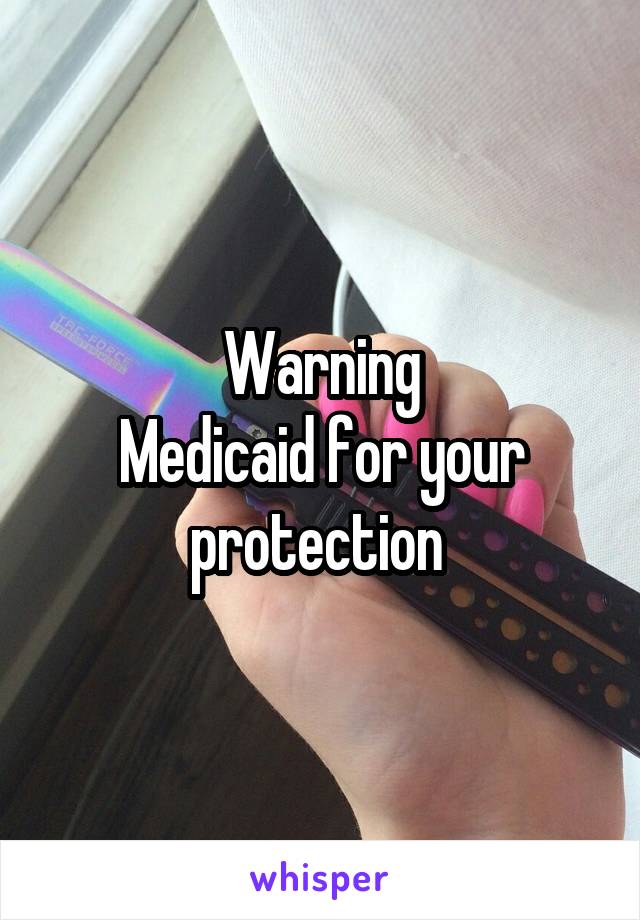 Warning
Medicaid for your protection 