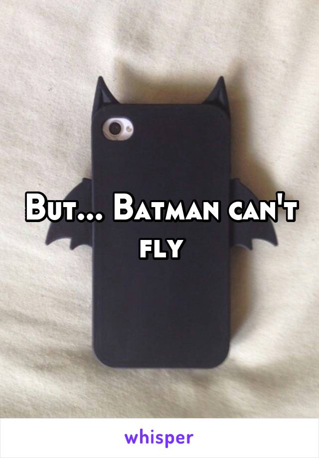 But... Batman can't fly