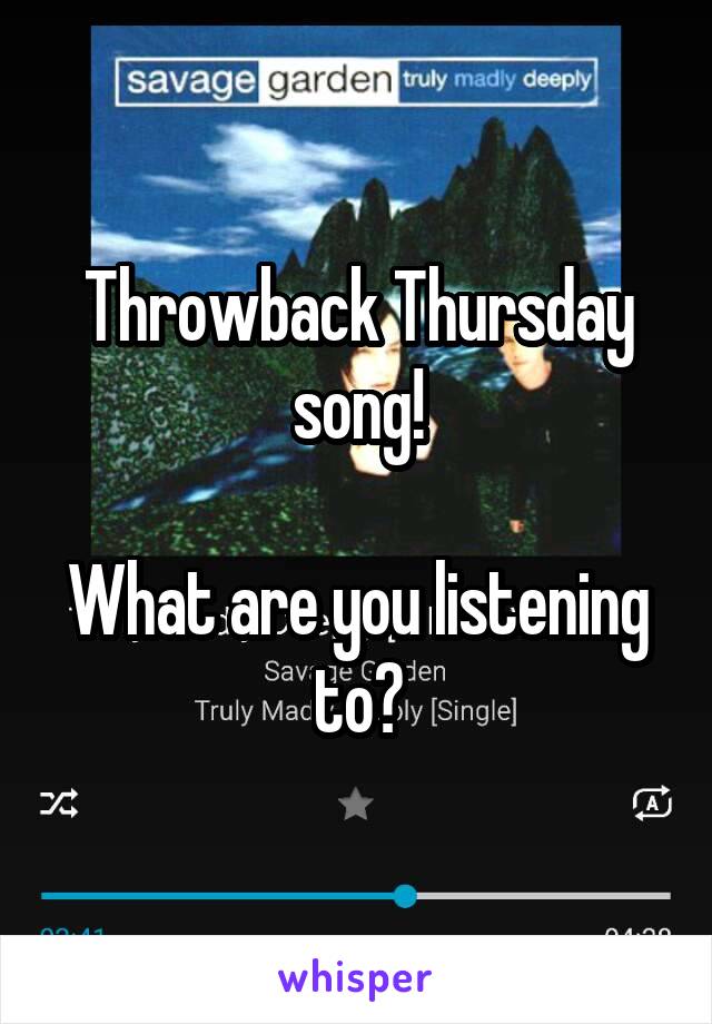 Throwback Thursday song!

What are you listening to?