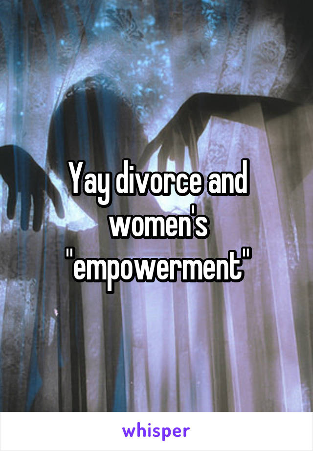 Yay divorce and women's "empowerment"