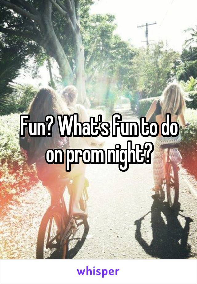 Fun? What's fun to do on prom night?