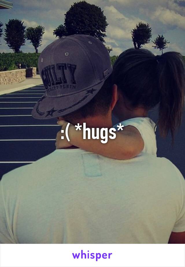 :( *hugs*