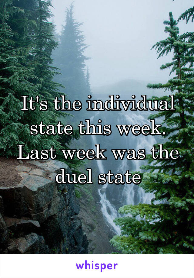 It's the individual state this week. Last week was the duel state