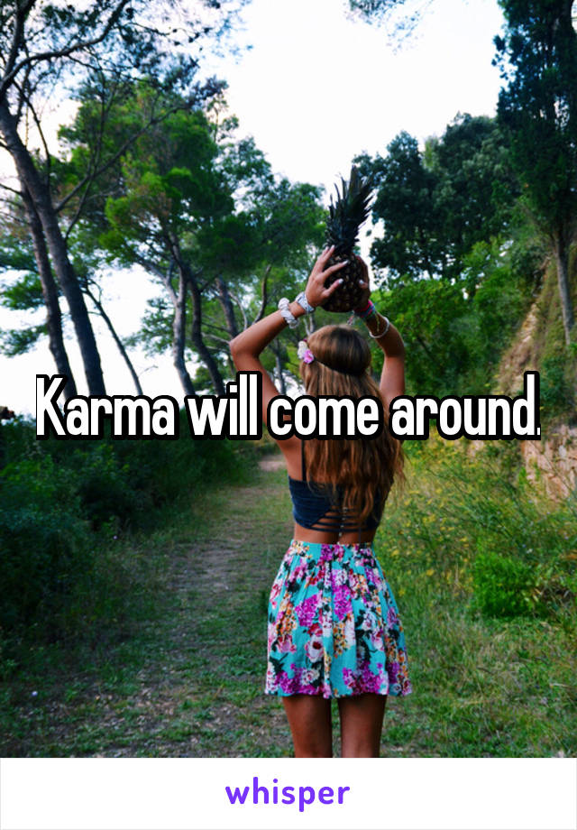 Karma will come around.