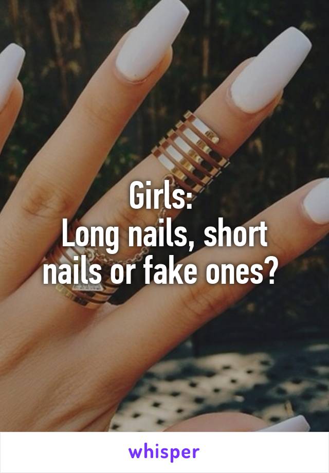 Girls: 
Long nails, short nails or fake ones? 