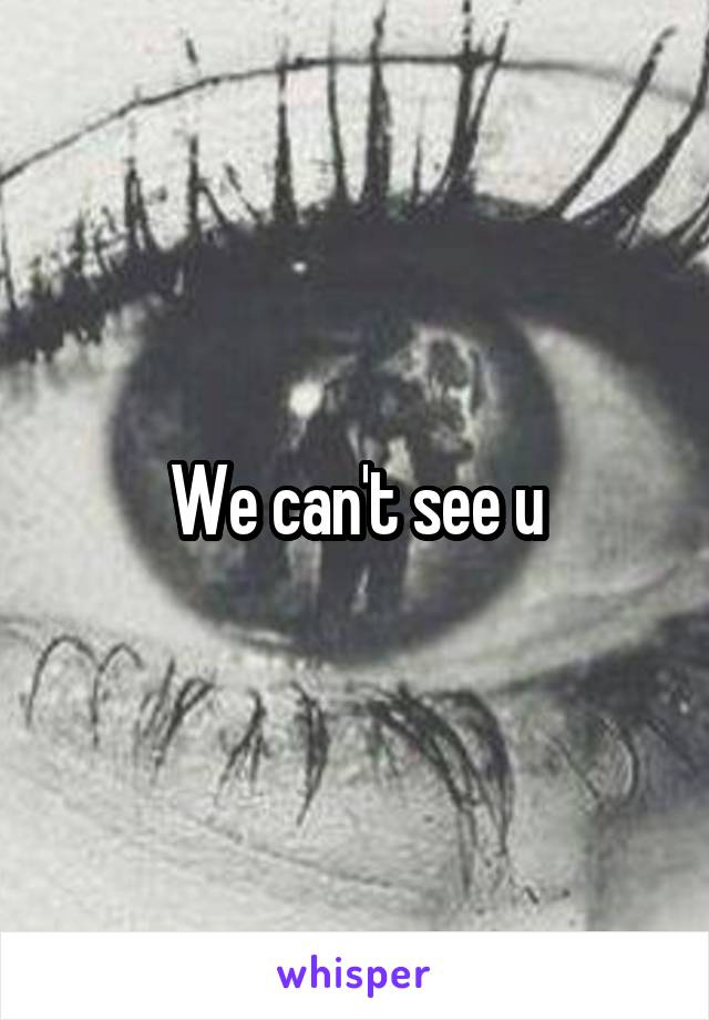 We can't see u