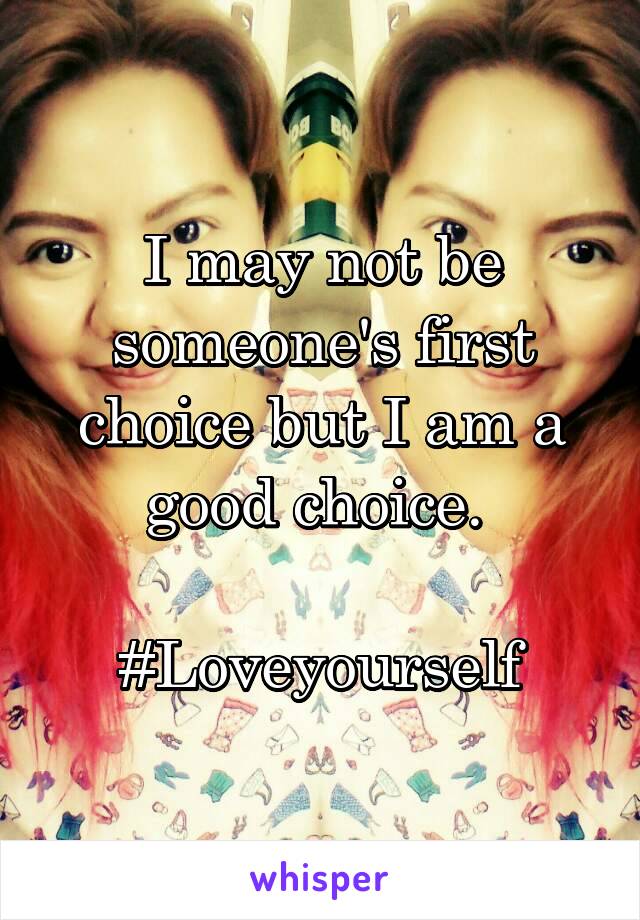 I may not be someone's first choice but I am a good choice. 

#Loveyourself