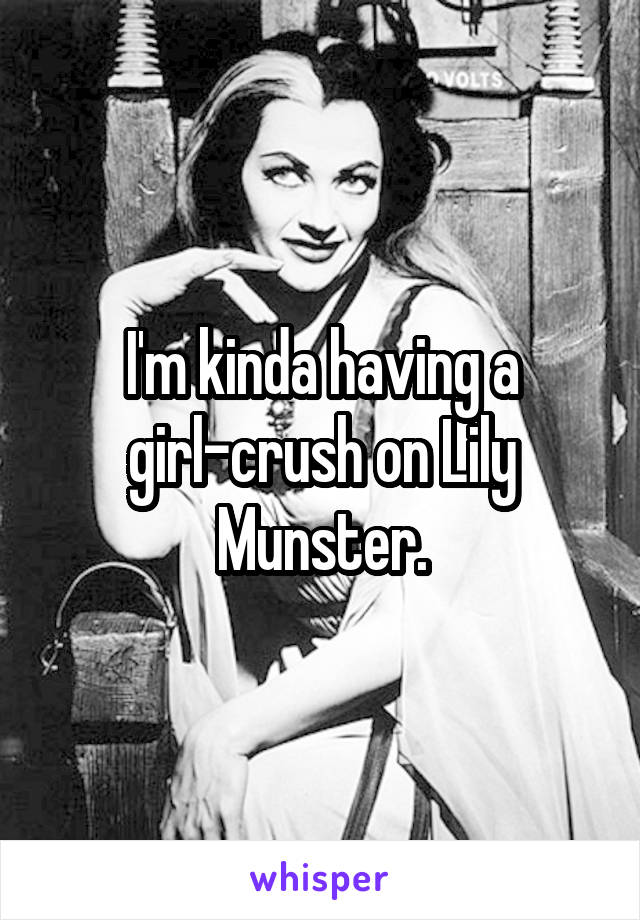 I'm kinda having a girl-crush on Lily Munster.