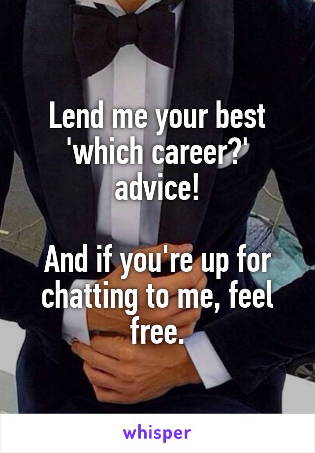 Lend me your best 'which career?' advice!

And if you're up for chatting to me, feel free.