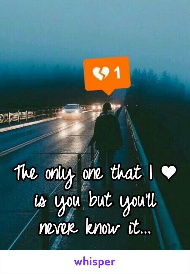 The only one that I ❤ is you but you'll never know it...