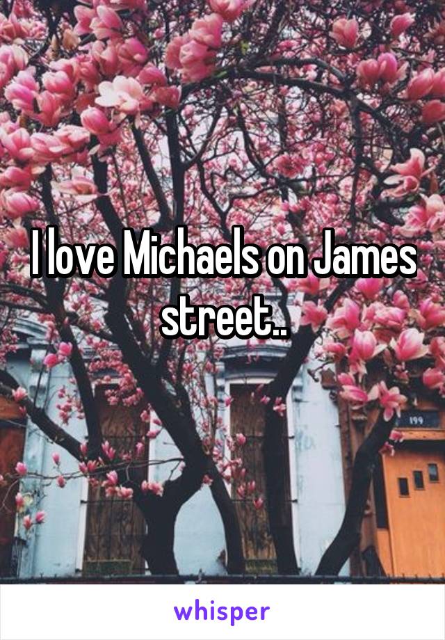 I love Michaels on James street..
