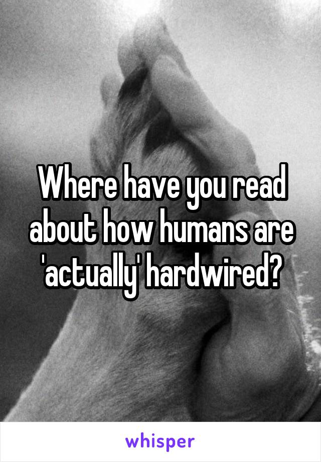 Where have you read about how humans are 'actually' hardwired?