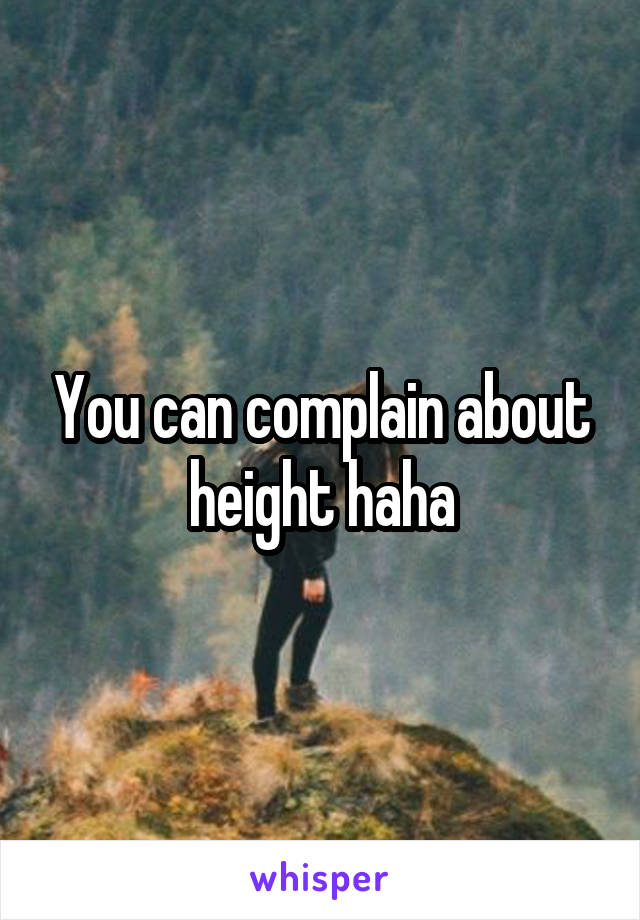 You can complain about height haha