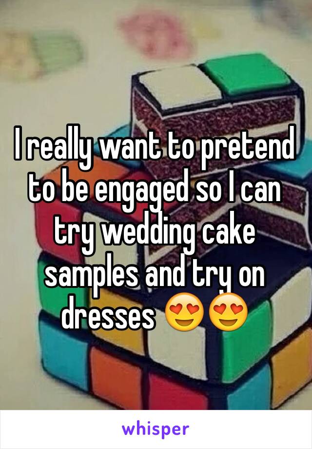 I really want to pretend to be engaged so I can try wedding cake samples and try on dresses 😍😍