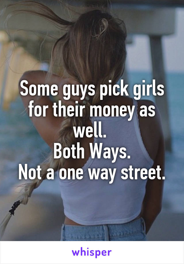 Some guys pick girls for their money as well. 
Both Ways.
Not a one way street.