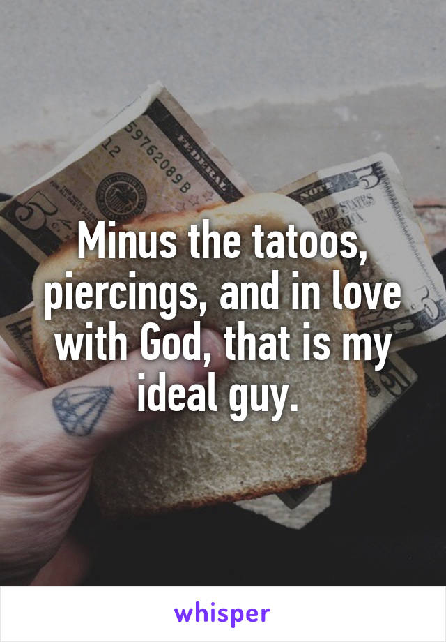 Minus the tatoos, piercings, and in love with God, that is my ideal guy. 