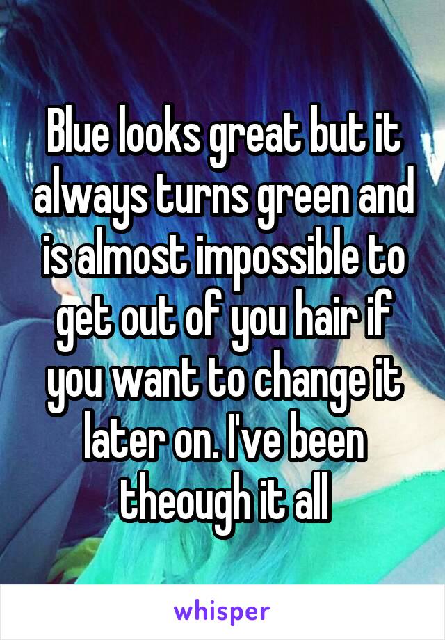 Blue looks great but it always turns green and is almost impossible to get out of you hair if you want to change it later on. I've been theough it all