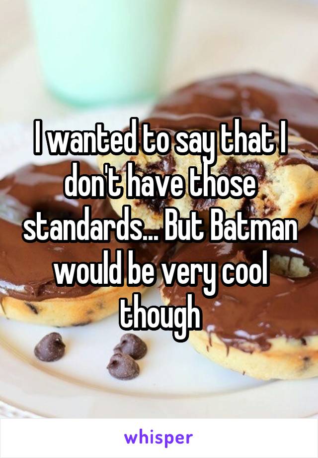 I wanted to say that I don't have those standards... But Batman would be very cool though